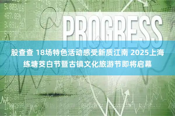 股查查 18场特色活动感受新质江南 2025上海练塘茭白节暨古镇文化旅游节即将启幕