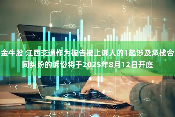 金牛股 江西交通作为被告被上诉人的1起涉及承揽合同纠纷的诉讼将于2025年8月12日开庭