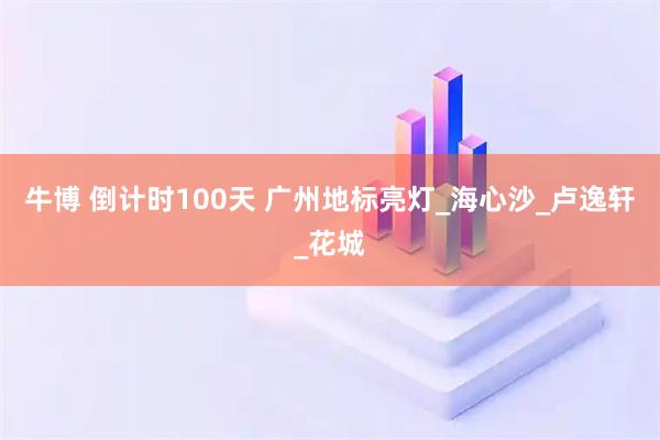 牛博 倒计时100天 广州地标亮灯_海心沙_卢逸轩_花城