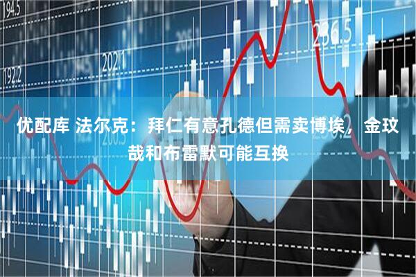 优配库 法尔克:拜仁有意孔德但需卖博埃,金玟哉和布雷默可能互换