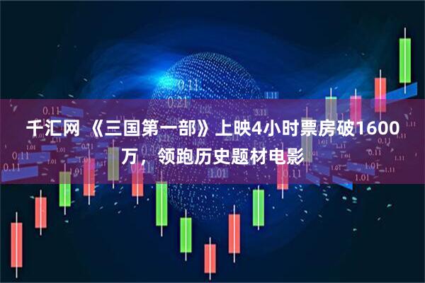 千汇网 《三国第一部》上映4小时票房破1600万,领跑历史题材电影