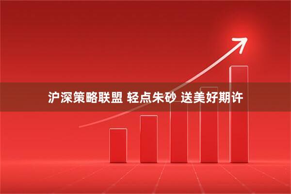 沪深策略联盟 轻点朱砂 送美好期许